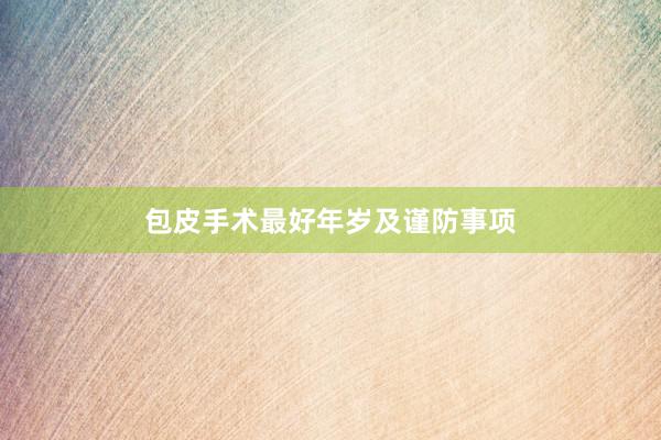 包皮手术最好年岁及谨防事项